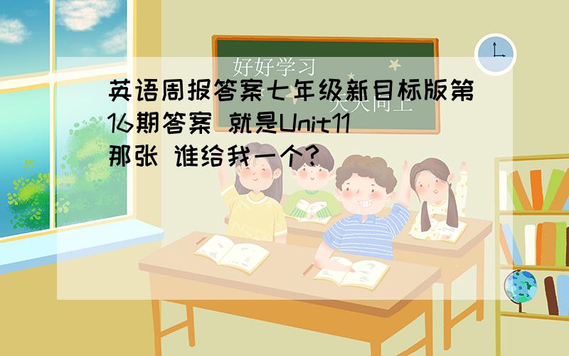 英语周报答案七年级新目标版第16期答案 就是Unit11那张 谁给我一个?