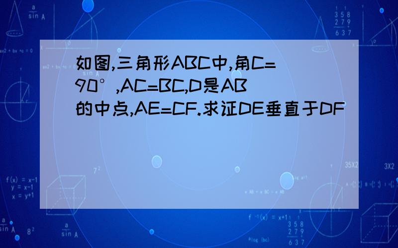 如图,三角形ABC中,角C=90°,AC=BC,D是AB的中点,AE=CF.求证DE垂直于DF