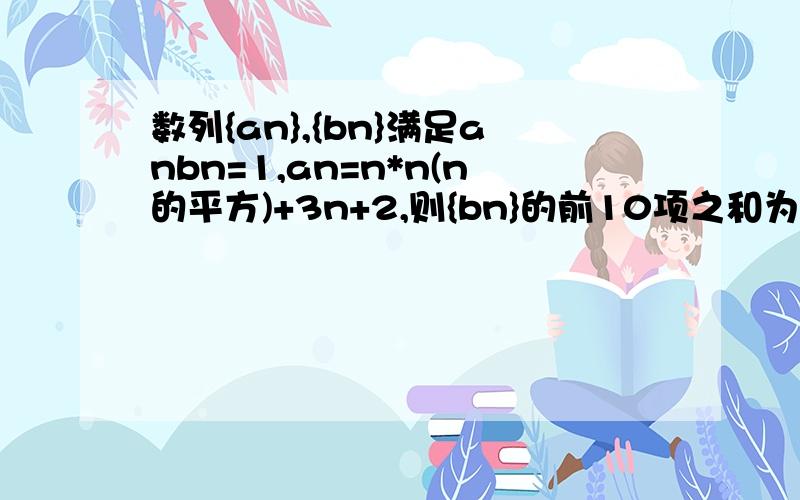 数列{an},{bn}满足anbn=1,an=n*n(n的平方)+3n+2,则{bn}的前10项之和为（）A、1/4 B、5/12 C、3/4 D、7/12