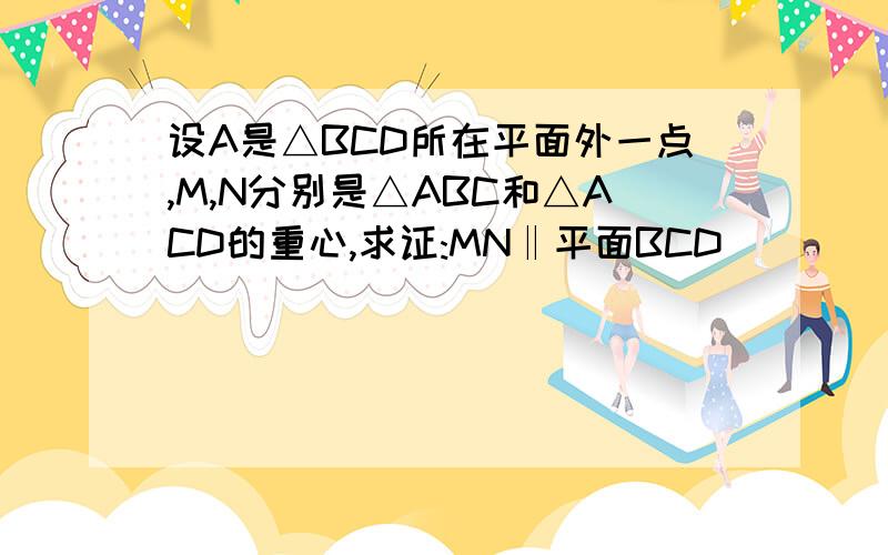 设A是△BCD所在平面外一点,M,N分别是△ABC和△ACD的重心,求证:MN‖平面BCD