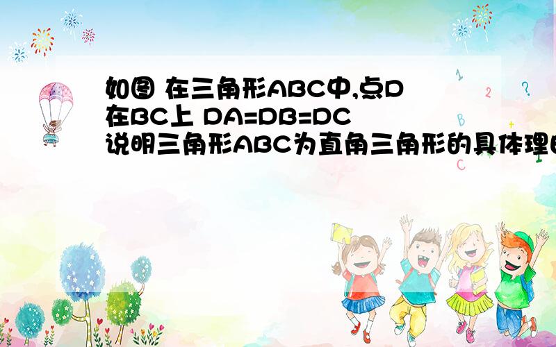 如图 在三角形ABC中,点D在BC上 DA=DB=DC 说明三角形ABC为直角三角形的具体理由.