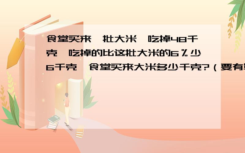 食堂买来一批大米,吃掉48千克,吃掉的比这批大米的6％少6千克,食堂买来大米多少千克?（要有算式）