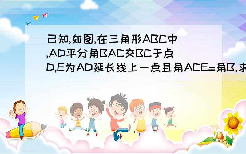 已知,如图,在三角形ABC中,AD平分角BAC交BC于点D,E为AD延长线上一点且角ACE=角B.求证：CD=CE