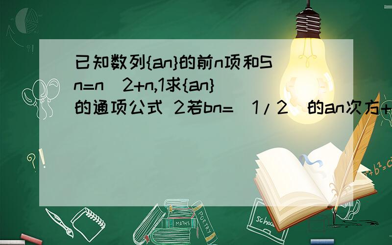 已知数列{an}的前n项和Sn=n^2+n,1求{an}的通项公式 2若bn=(1/2)的an次方+n,求{bn}的前n项和Tm已知数列{an}的前n项和Sn=n^2+n,1求{an}的通项公式2若bn=(1/2)的an次方+n,求{bn}的前n项和Tm