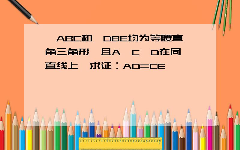 △ABC和△DBE均为等腰直角三角形,且A,C,D在同一直线上,求证：AD=CE