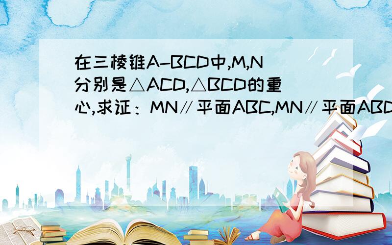 在三棱锥A-BCD中,M,N分别是△ACD,△BCD的重心,求证：MN∥平面ABC,MN∥平面ABD