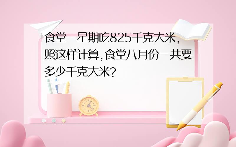 食堂一星期吃825千克大米,照这样计算,食堂八月份一共要多少千克大米?