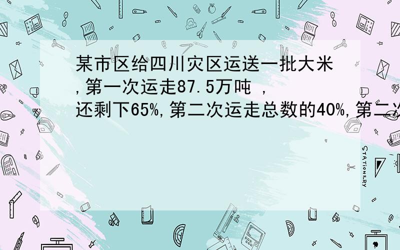 某市区给四川灾区运送一批大米,第一次运走87.5万吨 ,还剩下65%,第二次运走总数的40%,第二次运走多少万吨