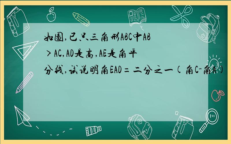 如图,已只三角形ABC中AB>AC,AD是高,AE是角平分线,试说明角EAD=二分之一(角C-角A)