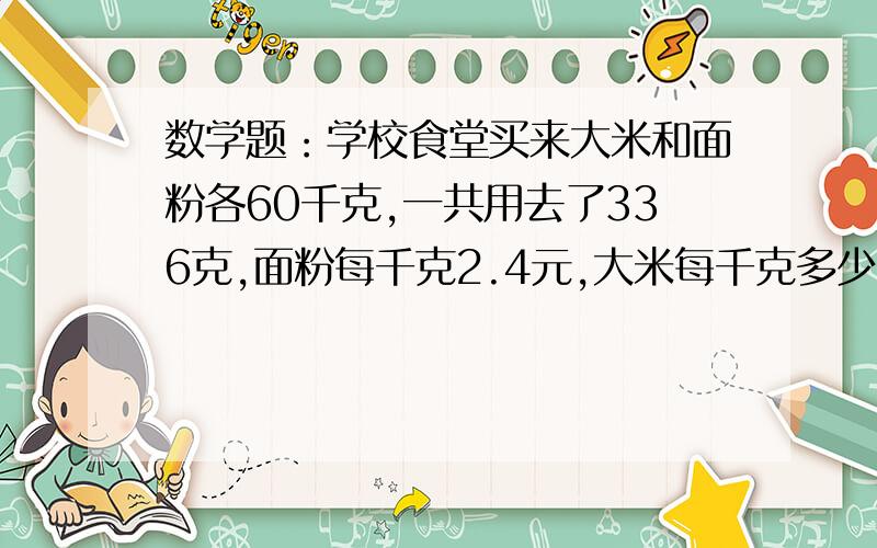 数学题：学校食堂买来大米和面粉各60千克,一共用去了336克,面粉每千克2.4元,大米每千克多少元?