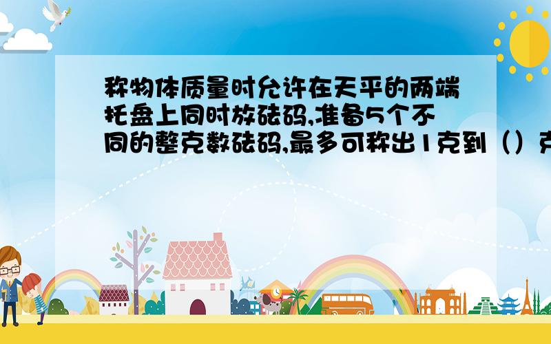 称物体质量时允许在天平的两端托盘上同时放砝码,准备5个不同的整克数砝码,最多可称出1克到（）克之间整数克的质量.某年的四月恰好有5个星期日,并且最后一天不是星期日,那么4月1日是星