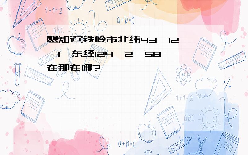 想知道:铁岭市北纬43°12′1″东经124°2′58″在那在哪?