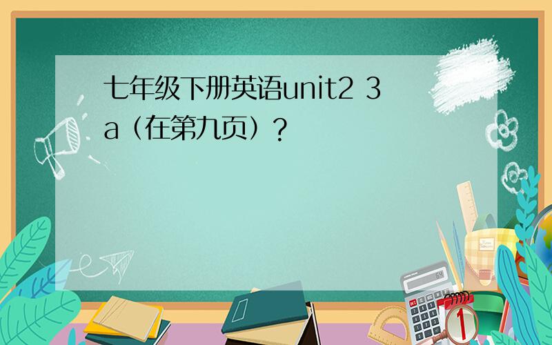 七年级下册英语unit2 3a（在第九页）?