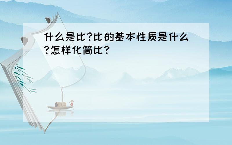 什么是比?比的基本性质是什么?怎样化简比?