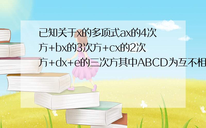 已知关于x的多项式ax的4次方+bx的3次方+cx的2次方+dx+e的三次方其中ABCD为互不相等的整数,且ABCD等于4,当x等于1时,这个多项式的值为27 求ABCD相加的结果 求e的值 当x为负一时,求这个多项式所有可