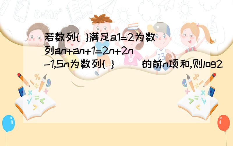 若数列{ }满足a1=2为数列an+an+1=2n+2n-1,Sn为数列{ } 　　的前n项和,则log2（S2012 +2=