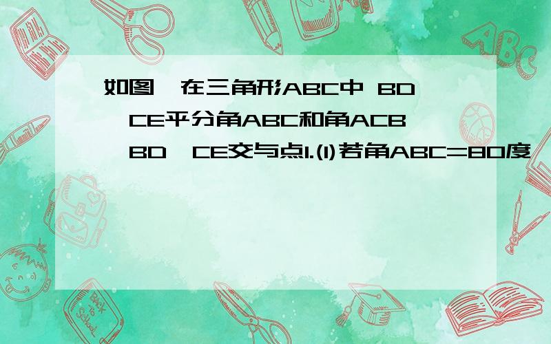 如图,在三角形ABC中 BD,CE平分角ABC和角ACB,BD,CE交与点I.(1)若角ABC=80度,角ACB=60度,试求角BIC的度数;(2)你能发现角BIC与角A的关系吗?