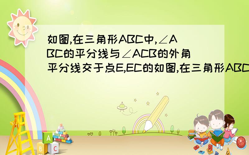 如图,在三角形ABC中,∠ABC的平分线与∠ACB的外角平分线交于点E,EC的如图,在三角形ABC中,∠ABC的平分线与∠ACB的外角平分线交于点E,EC延长线交角ABC的外角平分线于点D,若∠D比∠E大10°,求角A的度