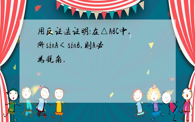 用反证法证明：在△ABC中,所sinA＜sinB,则A必为锐角.