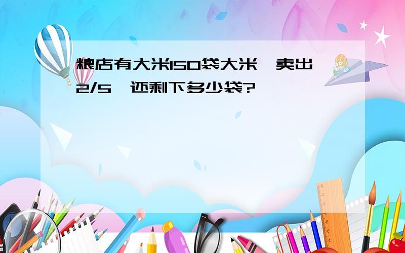 粮店有大米150袋大米,卖出2/5,还剩下多少袋?