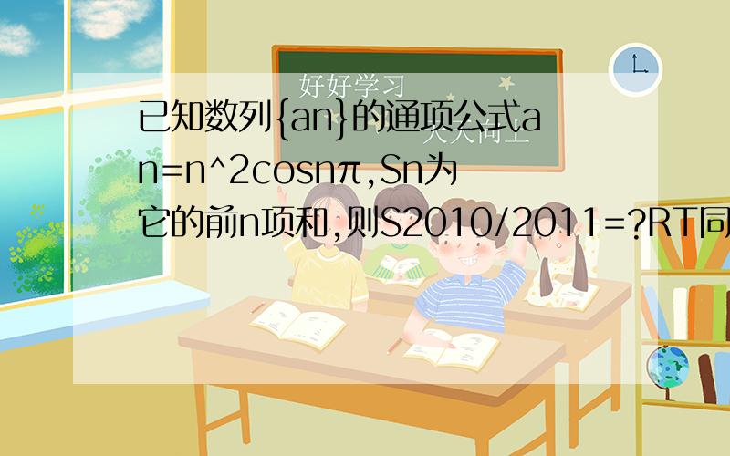 已知数列{an}的通项公式an=n^2cosnπ,Sn为它的前n项和,则S2010/2011=?RT同学……图在哪里?还有你的答案不全、谢谢