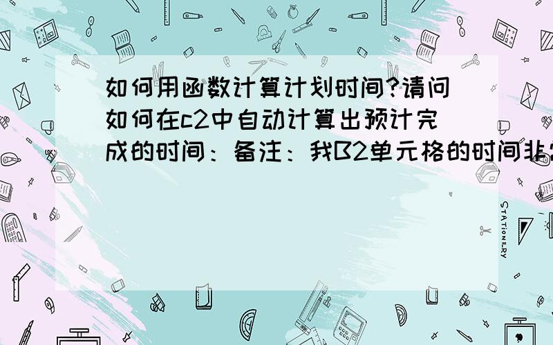 如何用函数计算计划时间?请问如何在c2中自动计算出预计完成的时间：备注：我B2单元格的时间非常长,可能会达到一个月,星期天又不上班,可不可以用函数算出C2预计完成时间?另外：A1单元格