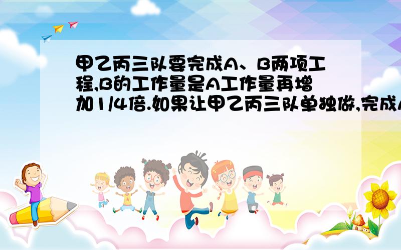 甲乙丙三队要完成A、B两项工程,B的工作量是A工作量再增加1/4倍.如果让甲乙丙三队单独做,完成A所需时间20天、24天、30天.现在让甲做A工程,乙做B工程,为了同时完成两项工程,丙先与乙合作B工