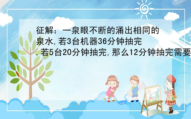 征解：一泉眼不断的涌出相同的泉水,若3台机器36分钟抽完,若5台20分钟抽完,那么12分钟抽完需要几台机器?