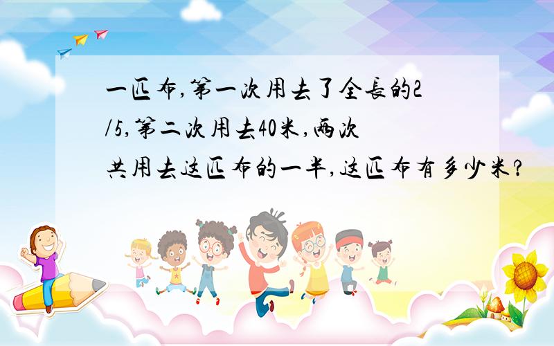 一匹布,第一次用去了全长的2/5,第二次用去40米,两次共用去这匹布的一半,这匹布有多少米?