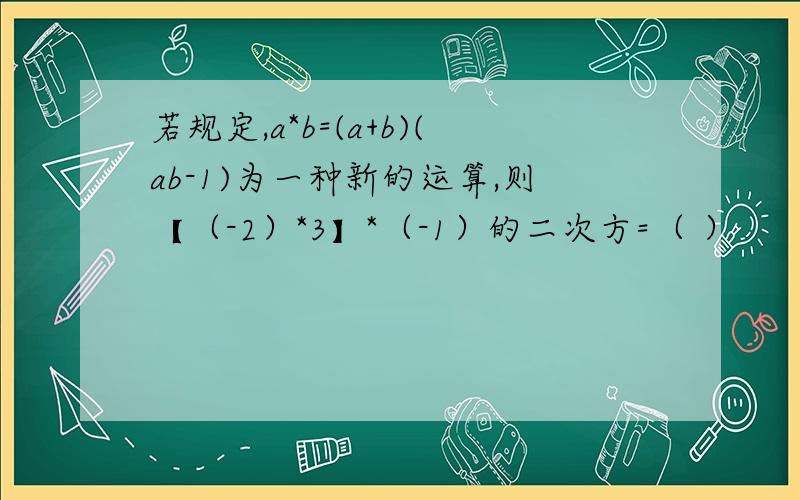 若规定,a*b=(a+b)(ab-1)为一种新的运算,则【（-2）*3】*（-1）的二次方=（ ）