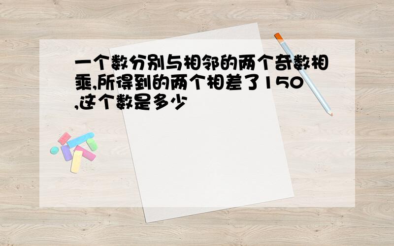 一个数分别与相邻的两个奇数相乘,所得到的两个相差了150,这个数是多少