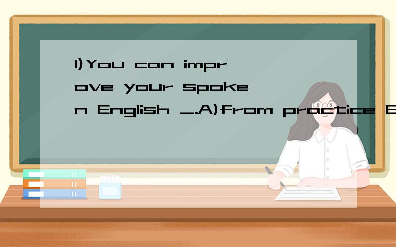 1)You can improve your spoken English _.A)from practice B)in practice C)with pracitice D)into pracitice2)The meeting of strikers _quietly.A)passed by B)passed away C)passed off D)passed through3)All the staff in our company are considering _to the ci