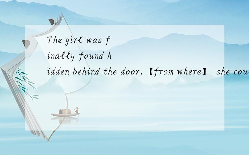 The girl was finally found hidden behind the door,【from where】 she could hear what her parents said.(为什么要用from where ,where前面也可以接介词吗,不是where=in/during which 什么的吗）We should realize the fact that when you g