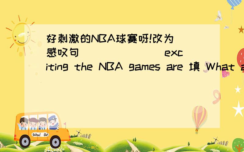 好刺激的NBA球赛呀!改为 感叹句_______ exciting the NBA games are 填 What an 还是 How