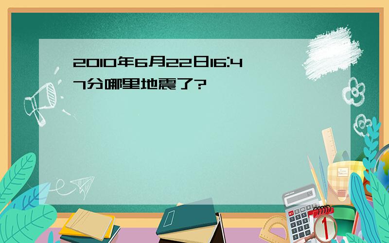 2010年6月22日16:47分哪里地震了?