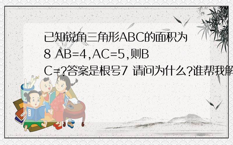 已知锐角三角形ABC的面积为8 AB=4,AC=5,则BC=?答案是根号7 请问为什么?谁帮我解答下