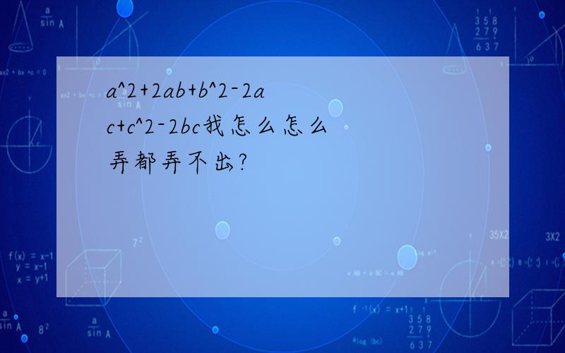 a^2+2ab+b^2-2ac+c^2-2bc我怎么怎么弄都弄不出?