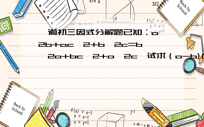 一道初三因式分解题已知：a^2b+ac^2+b^2c=b^2a+bc^2+a^2c,试求（a-b)(b-c)(c-a)的值