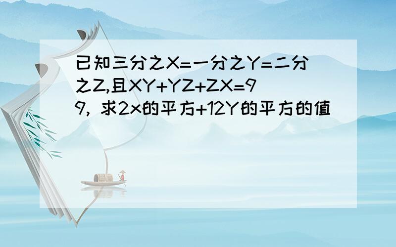 已知三分之X=一分之Y=二分之Z,且XY+YZ+ZX=99, 求2x的平方+12Y的平方的值