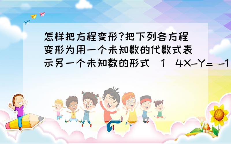 怎样把方程变形?把下列各方程变形为用一个未知数的代数式表示另一个未知数的形式（1）4X-Y= -1（2）5X-10Y+15=0