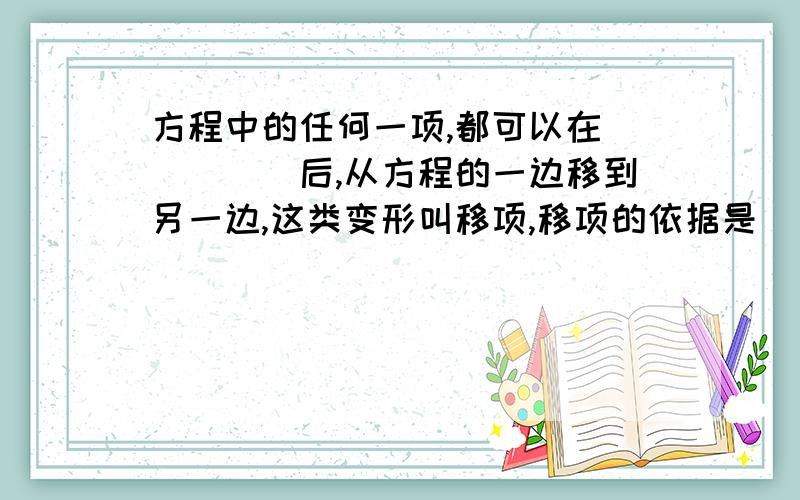 方程中的任何一项,都可以在_____后,从方程的一边移到另一边,这类变形叫移项,移项的依据是(