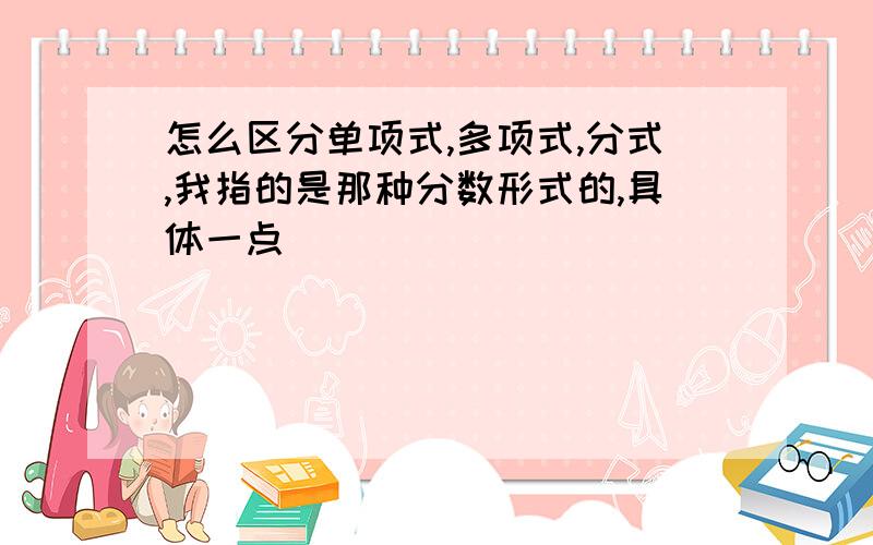 怎么区分单项式,多项式,分式,我指的是那种分数形式的,具体一点