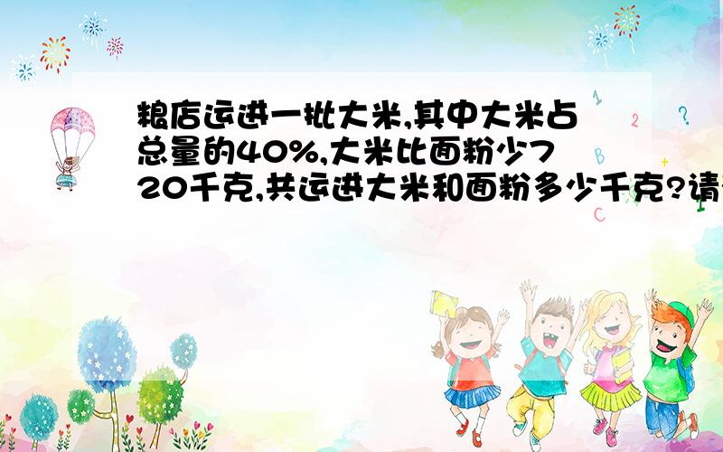 粮店运进一批大米,其中大米占总量的40%,大米比面粉少720千克,共运进大米和面粉多少千克?请列算式好吗