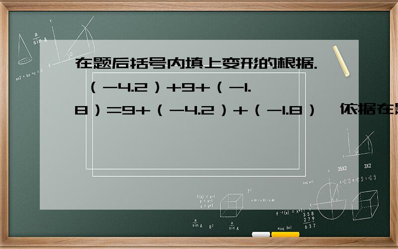 在题后括号内填上变形的根据. （-4.2）+9+（-1.8）=9+（-4.2）+（-1.8）〖依据在题后括号内填上变形的根据.（-4.2）+9+（-1.8）=9+（-4.2）+（-1.8）〖依据是：______〗=9+[（-4.2）+（-1.8）]〖依据是：_