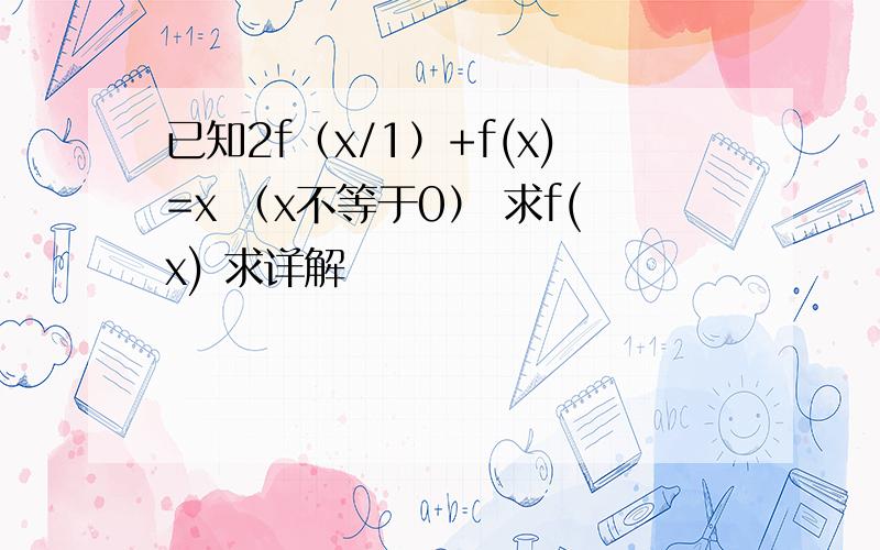 已知2f（x/1）+f(x)=x （x不等于0） 求f(x) 求详解