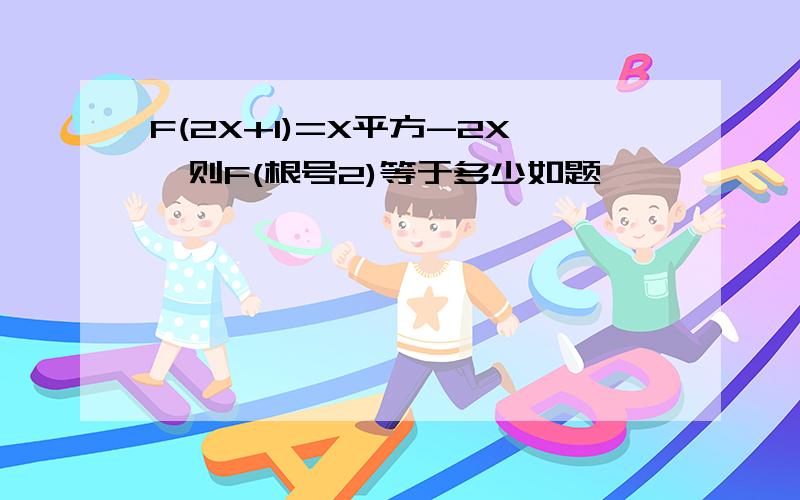 F(2X+1)=X平方-2X,则F(根号2)等于多少如题