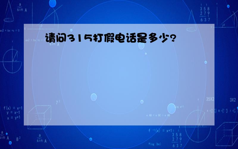 请问315打假电话是多少?