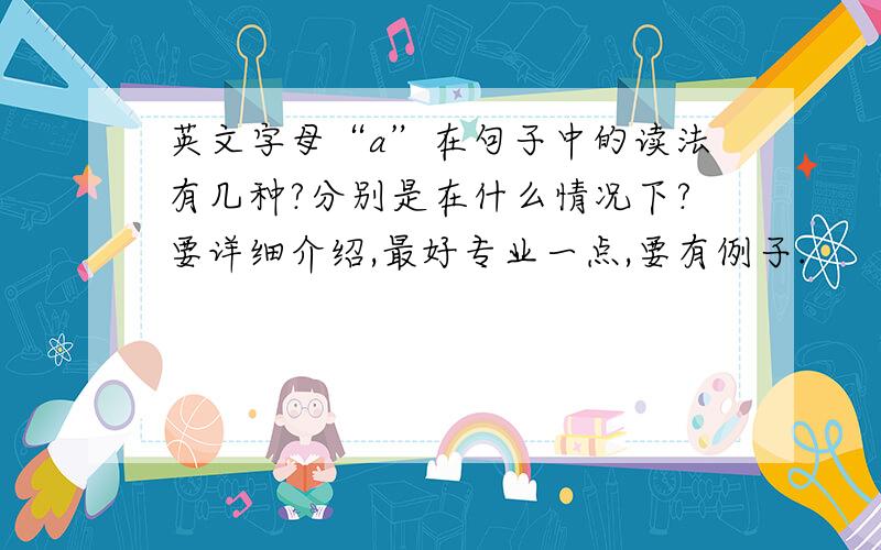 英文字母“a”在句子中的读法有几种?分别是在什么情况下?要详细介绍,最好专业一点,要有例子.