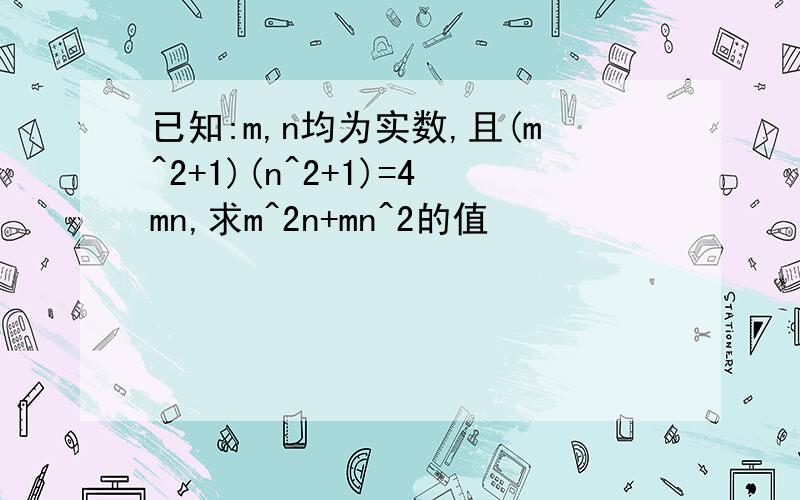 已知:m,n均为实数,且(m^2+1)(n^2+1)=4mn,求m^2n+mn^2的值