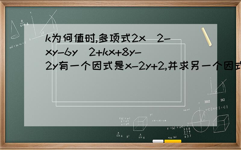 k为何值时,多项式2x^2-xy-6y^2+kx+8y-2y有一个因式是x-2y+2,并求另一个因式k为何值时，多项式2x^2-xy-6y^2+kx+8y-2有一个因式是x-2y+2，并求另一个因式